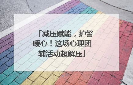 减压赋能，护警暖心！这场心理团辅活动超解压
