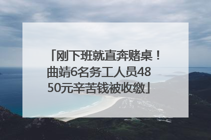 刚下班就直奔赌桌！曲靖6名务工人员4850元辛苦钱被收缴