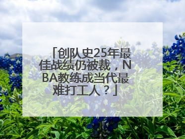 创队史25年最佳战绩仍被裁，NBA教练成当代最难打工人？