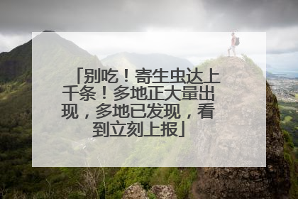 别吃！寄生虫达上千条！多地正大量出现，多地已发现，看到立刻上报
