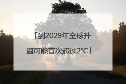 到2029年全球升温可能首次超过2℃