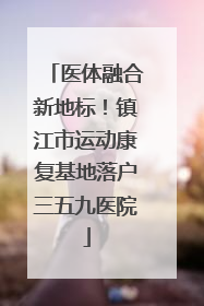 医体融合新地标！镇江市运动康复基地落户三五九医院