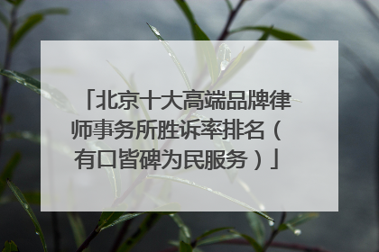 北京十大高端品牌律师事务所胜诉率排名（有口皆碑为民服务）