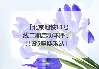 北京地铁11号线二期启动环评，共设5座换乘站