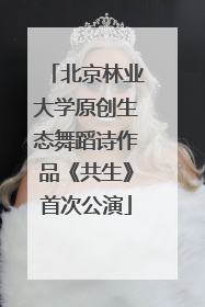 北京林业大学原创生态舞蹈诗作品《共生》首次公演