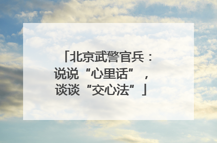 北京武警官兵：说说“心里话”，谈谈“交心法”