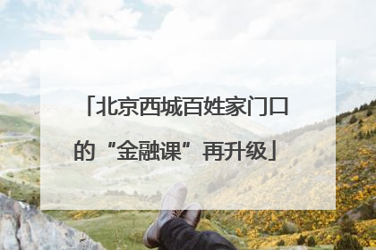 北京西城百姓家门口的“金融课”再升级