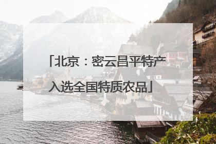 北京：密云昌平特产入选全国特质农品