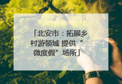 北安市：拓展乡村游领域 提供“微度假”场所
