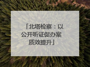 北塔检察：以公开听证促办案质效提升