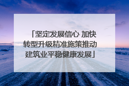 坚定发展信心 加快转型升级精准施策推动建筑业平稳健康发展