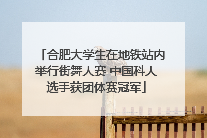 合肥大学生在地铁站内举行街舞大赛 中国科大选手获团体赛冠军