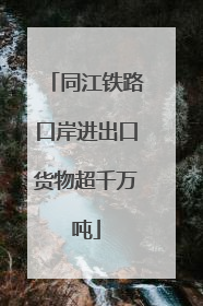 同江铁路口岸进出口货物超千万吨