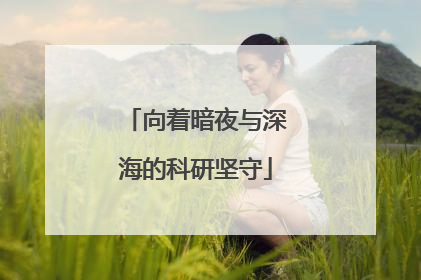向着暗夜与深海的科研坚守