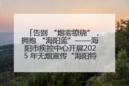 告别 “烟雾缭绕”，拥抱 “海阳蓝”——海阳市疾控中心开展2025 年无烟宣传“海阳特色”实践记录