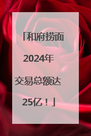 和府捞面2024年交易总额达25亿！