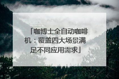 咖博士全自动咖啡机：覆盖四大场景满足不同应用需求