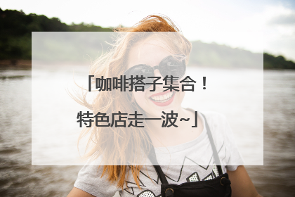咖啡搭子集合！特色店走一波~