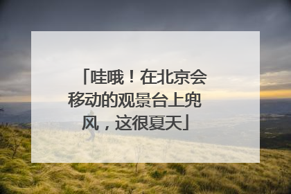 哇哦！在北京会移动的观景台上兜风，这很夏天