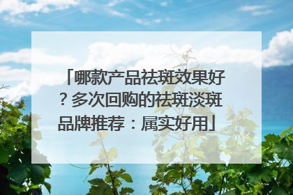 哪款产品祛斑效果好？多次回购的祛斑淡斑品牌推荐：属实好用