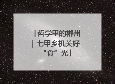 哲学里的郴州｜七甲乡机关好“食”光