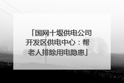 国网十堰供电公司开发区供电中心：帮老人排除用电隐患