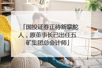 国投证券正待新掌舵人，原董事长已出任五矿集团总会计师