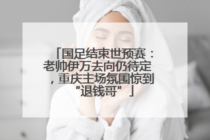 国足结束世预赛：老帅伊万去向仍待定，重庆主场氛围惊到“退钱哥”