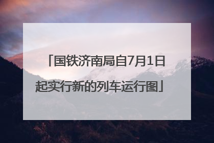 国铁济南局自7月1日起实行新的列车运行图