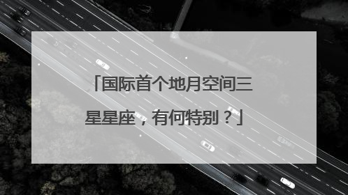 国际首个地月空间三星星座，有何特别？