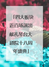 四大板块近百场演出献礼琴台大剧院十八周年盛典