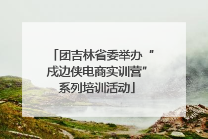 团吉林省委举办“戍边侠电商实训营”系列培训活动