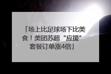 场上比足球场下比美食！美团苏超“应援”套餐订单涨4倍