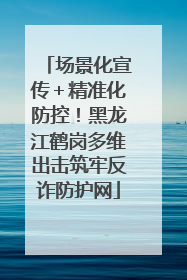 场景化宣传＋精准化防控！黑龙江鹤岗多维出击筑牢反诈防护网