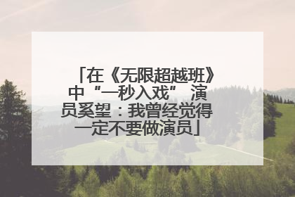 在《无限超越班》中“一秒入戏” 演员奚望：我曾经觉得一定不要做演员