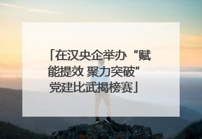 在汉央企举办“赋能提效 聚力突破”党建比武揭榜赛
