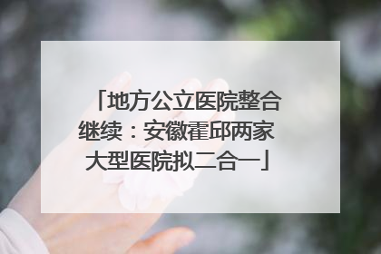 地方公立医院整合继续：安徽霍邱两家大型医院拟二合一
