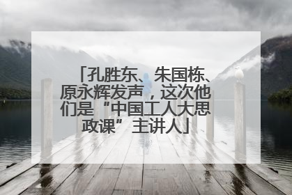 孔胜东、朱国栋、原永辉发声，这次他们是“中国工人大思政课”主讲人