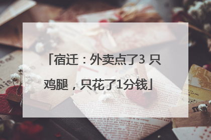 宿迁：外卖点了3 只鸡腿，只花了1分钱