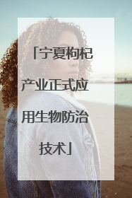 宁夏枸杞产业正式应用生物防治技术
