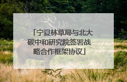 宁夏林草局与北大碳中和研究院签署战略合作框架协议