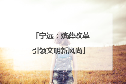 宁远：殡葬改革引领文明新风尚