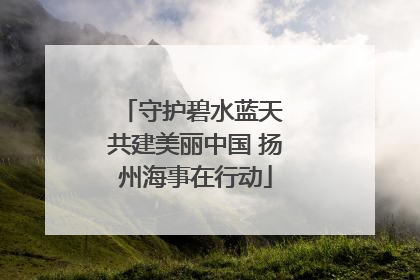 守护碧水蓝天 共建美丽中国 扬州海事在行动