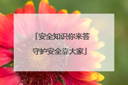 安全知识你来答 守护安全靠大家