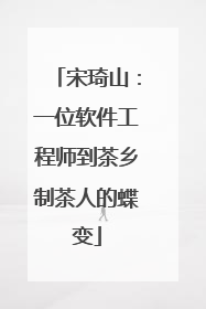 宋琦山：一位软件工程师到茶乡制茶人的蝶变