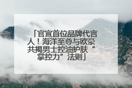 官宣首位品牌代言人！海洋至尊与欧豪共揭男士控油护肤“掌控力”法则