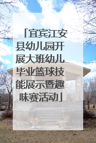 宜宾江安县幼儿园开展大班幼儿毕业篮球技能展示暨趣味赛活动