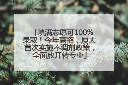 填满志愿可100%录取！今年高招，厦大首次实施不调剂政策，全面放开转专业