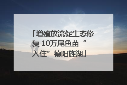 增殖放流促生态修复 10万尾鱼苗“入住”德阳旌湖