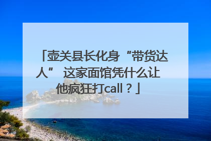 壶关县长化身“带货达人” 这家面馆凭什么让他疯狂打call？
